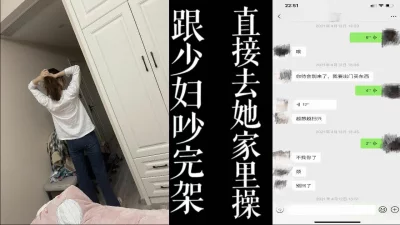 [原创]跟少妇吵完架！直接去她家里干她，老公在上班！