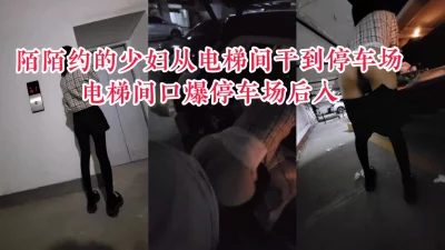 “你快射，我上班要迟到了”陌陌约的少妇从单位电梯间干到单位停车场