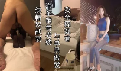 绿帽奴献妻，汽车销售老婆与单男（老婆和单男全集18部已上传下面平台）