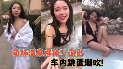 超萌妹子温泉裸体流出！车内跳蛋自慰高潮【完整版89分钟已上传下面】