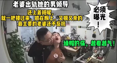 气炸了！上班时间老婆出轨她的男领导（完整版58分钟已上传简届免费看）