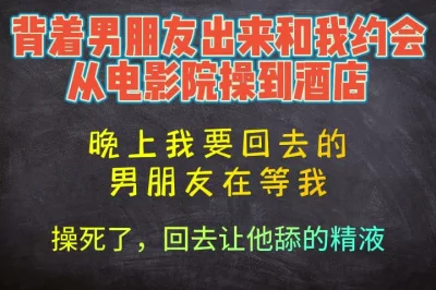 背着男朋友偷偷出来幽会，从电影院干到酒店