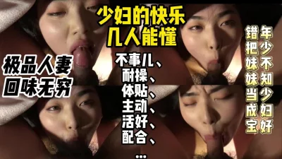 约操极品人妻回味无穷，少妇的快乐几人能懂？【约妹看下遍简阶】