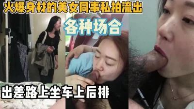 身材火爆熟女同事出差叫她坐后排胆子大开【新款科技约炮神器到货看简阶】