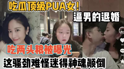 吃瓜顶级pua女！逼男的退婚吃两头粮被曝光【“约炮强行拿下“看简阶】