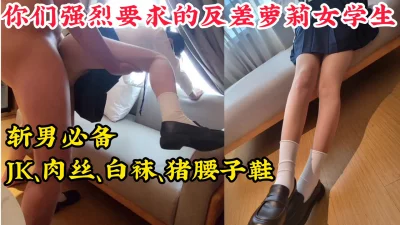 你们强烈要求的反差Jk白袜女学生，最新性爱视频流出