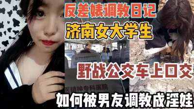 济南女大学被调教成淫娃！公交车上刺激口交『全集88分钟看下面简阶』