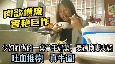 宴请换妻夫妇，少妇做了一桌拿手好菜！【有狠货！给她用，轻松拿捏】