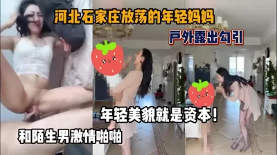 河北石家庄放荡的年轻后妈！户外勾引陌生人内射『狠货高科技看简阶』