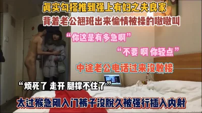 真实勾搭有夫之妇！翘班出来刚进房间就迫不及待开操『狠货高科技看简阶』