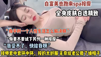 白富美spa全身皮肤精致陷入技师套中套无奈被内射（狠货高科技看简阶）