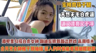 人间尤物白虎女！蜜桃臀筷子腿蹦迪后拉到路边野战『禁止内容』