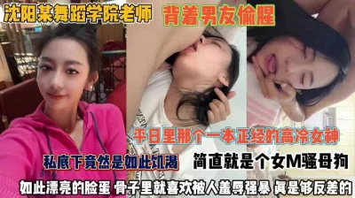 沈阳舞蹈学院老师！背着男友偷腥M骚母狗是个反差婊『完整版看简阶』