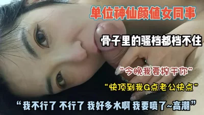 “老公快顶到我G点”神仙颜值女同事骨子里骚档不住【约她看简阶】