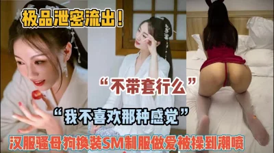 “不戴套可以吗”汉服骚母狗换装做爱被操高潮【约她看简阶】