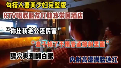 良家少妇完整版！ktv里朋友打助攻拿下韵味美少妇（简阶有惊喜）